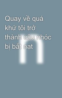 Quay về quá khứ tôi trở thành cậu nhóc bị bắt nạt