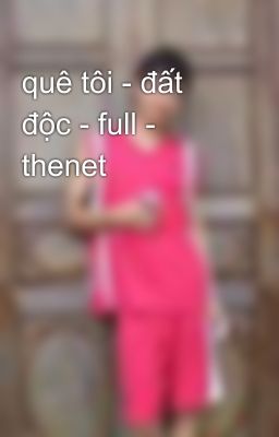 quê tôi - đất độc - full - thenet