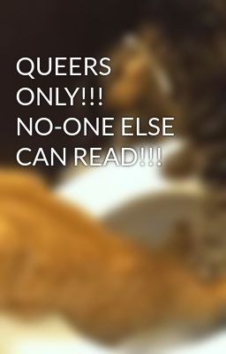 QUEERS ONLY!!!  NO-ONE ELSE CAN READ!!!