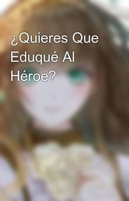 ¿Quieres Que Eduqué Al Héroe?