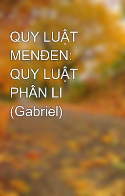 QUY LUẬT MENĐEN: QUY LUẬT PHÂN LI (Gabriel)