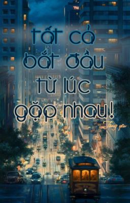 Quyển 1 •Tất Cả Bắt Đầu Từ Lúc Gặp Nhau • [.•-Hoàn-•.]