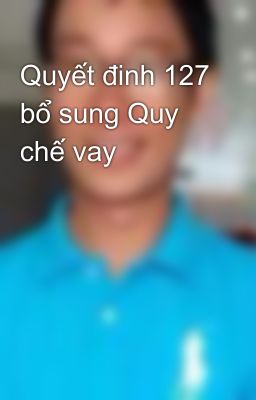 Quyết đinh 127 bổ sung Quy chế vay