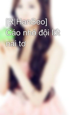 [R|HanSeo] Cáo nhỏ đội lốt nai tơ