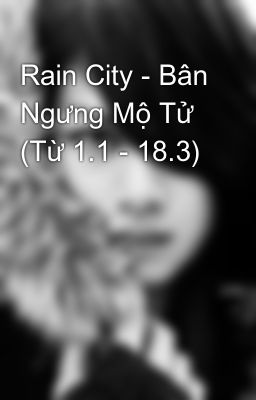 Rain City - Bân Ngưng Mộ Tử (Từ 1.1 - 18.3)