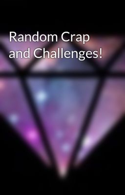 Random Crap and Challenges!