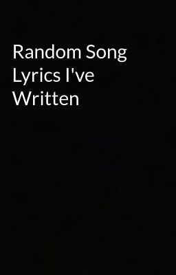 Random Song Lyrics I've Written