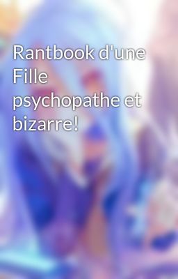 Rantbook d'une Fille psychopathe et bizarre! 