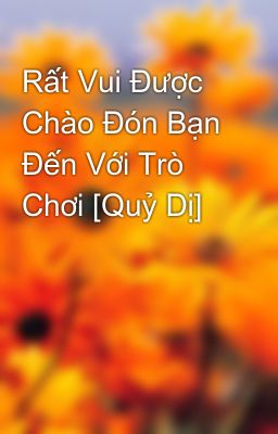 Rất Vui Được Chào Đón Bạn Đến Với Trò Chơi [Quỷ Dị]