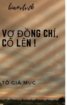 [ RE-UP] VỢ ĐỒNG CHÍ, CỐ LÊN! - TÔ GIÀ MỤC (HOÀN)