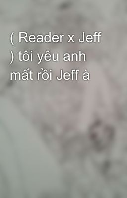 ( Reader x Jeff ) tôi yêu anh mất rồi Jeff à 