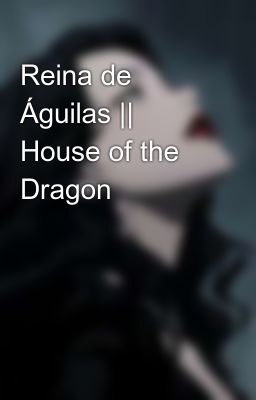 Reina de Águilas || House of the Dragon