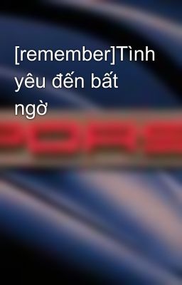 [remember]Tình yêu đến bất ngờ