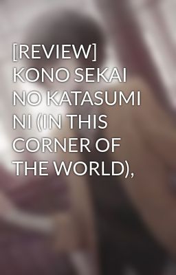 [REVIEW] KONO SEKAI NO KATASUMI NI (IN THIS CORNER OF THE WORLD),