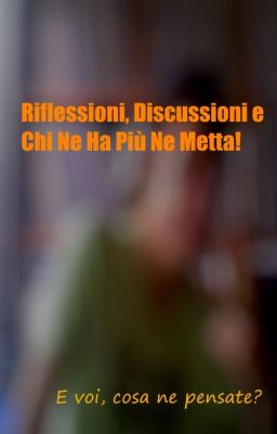 Riflessioni, Discussioni e Chi Ne Ha Più Ne Metta!