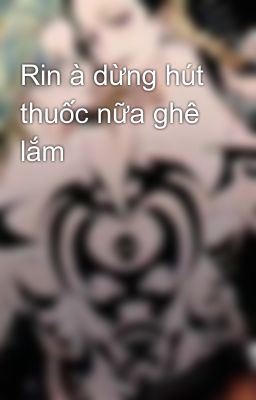 Rin à dừng hút thuốc nữa ghê lắm