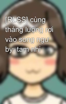 [RLSS] cùng tháng lượng rơi vào song ngư by: tam nhi