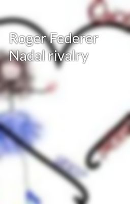 Roger Federer Nadal rivalry