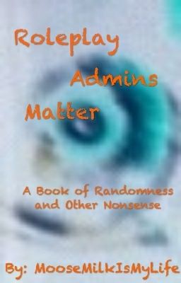 Roleplay Admins Matter : A Book Of Randomness and Other Nonsense