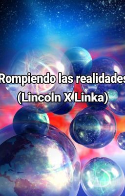 Rompiendo las realidades (Lincoln x Linka) (Cancelada)