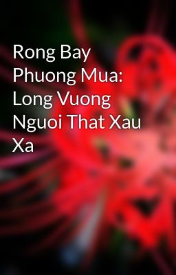 Rong Bay Phuong Mua: Long Vuong Nguoi That Xau Xa