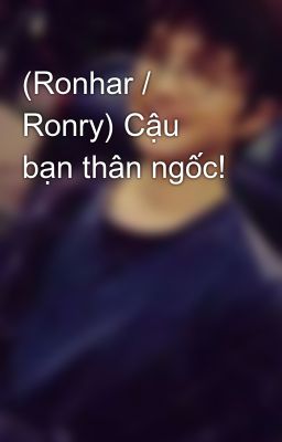 (Ronhar / Ronry) Cậu bạn thân ngốc!