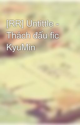 [RR] Untittle - Thách đấu fic KyuMin