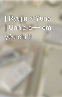 [ Ryujin × Yuna ] Unnie a~~ em yêu chị !!