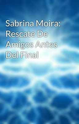 Sabrina Moira: Rescate De Amigos Antes Del Final