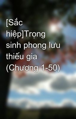 [Sắc hiệp]Trọng sinh phong lưu thiếu gia (Chương 1-50)