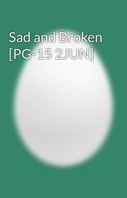 Sad and Broken [PG-15 2JUN]