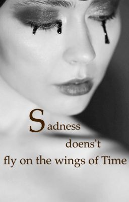 Sadness doens't fly on the wings of time