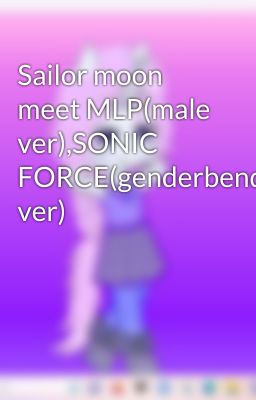 Sailor moon meet MLP(male ver),SONIC FORCE(genderbend ver)