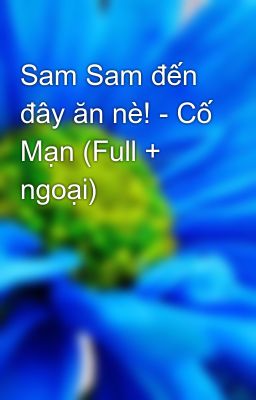 Sam Sam đến đây ăn nè! - Cố Mạn (Full + ngoại)