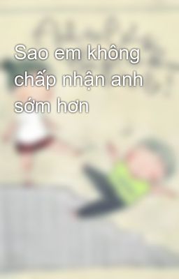 Sao em không chấp nhận anh sớm hơn