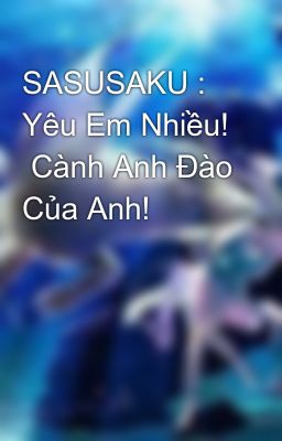 SASUSAKU :  Yêu Em Nhiều!  Cành Anh Đào Của Anh!