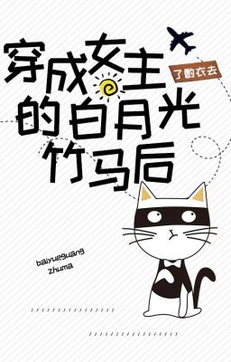 Sau Khi Xuyên Thành Trúc Mã Bạch Nguyệt Quang Của Nữ Chủ - Liễu Chước Y Khứ