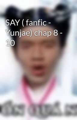 SAY ( fanfic - Yunjae) chap 8 - 10
