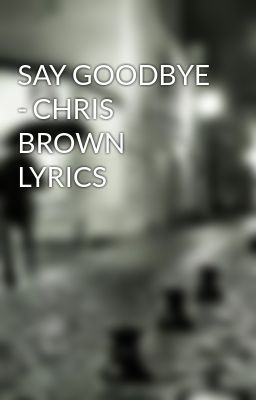 SAY GOODBYE - CHRIS BROWN LYRICS