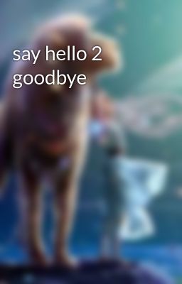 say hello 2 goodbye