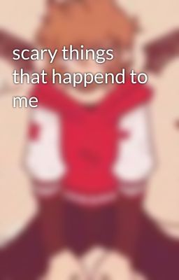 scary things that happend to me