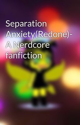 Separation Anxiety(Redone)- A Nerdcore fanfiction