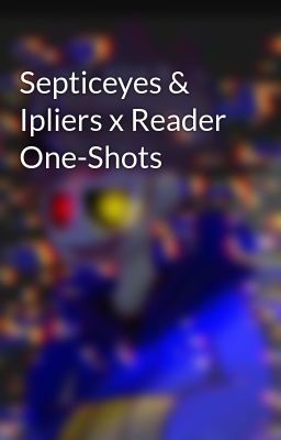 Septiceyes & Ipliers x Reader One-Shots