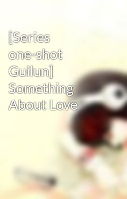 [Series one-shot Guilun] Something About Love