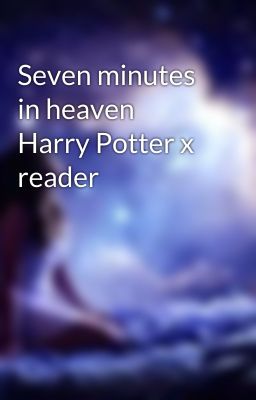 Seven minutes in heaven Harry Potter x reader