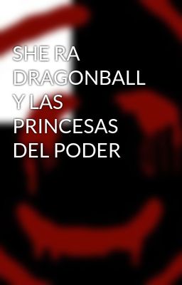 SHE RA DRAGONBALL Y LAS PRINCESAS DEL PODER