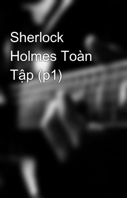 Sherlock Holmes Toàn Tập (p1)