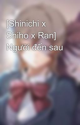 [Shinichi x Shiho x Ran] Người đến sau