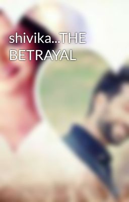 shivika...THE BETRAYAL