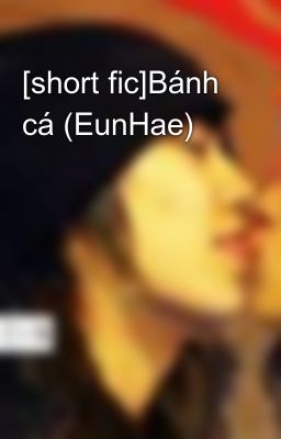 [short fic]Bánh cá (EunHae)